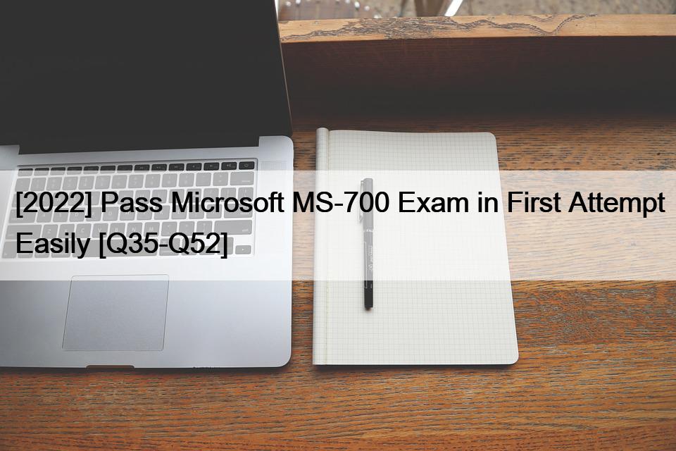 [2022] Pass Microsoft MS-700 Exam in First Attempt Easily [Q35-Q52]