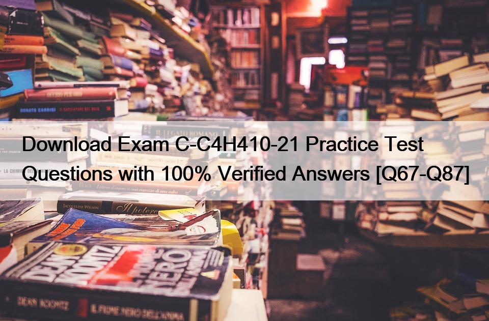 Download Exam C-C4H410-21 Practice Test Questions with 100% Verified Answers [Q67-Q87]