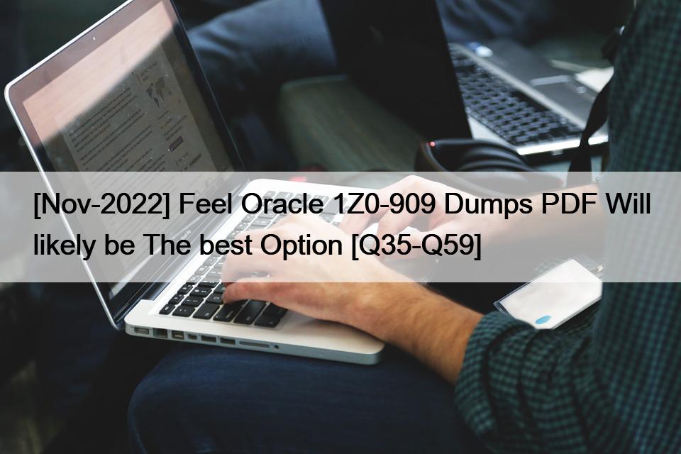 [Nov-2022] Feel Oracle 1Z0-909 Dumps PDF Will likely be The best Option [Q35-Q59]