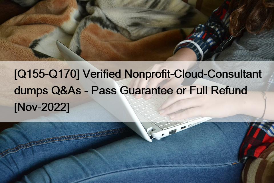 [Q155-Q170] Verified Nonprofit-Cloud-Consultant dumps Q&As – Pass Guarantee or Full Refund [Nov-2022]