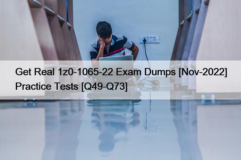 Get Real 1z0-1065-22 Exam Dumps [Nov-2022] Practice Tests [Q49-Q73]