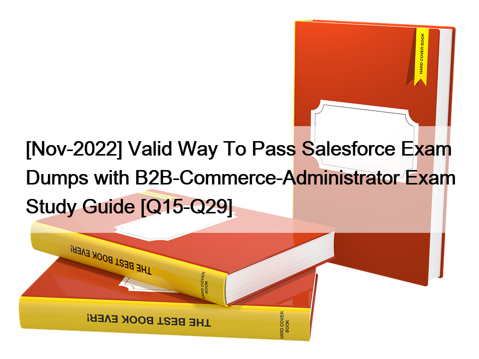 [Nov-2022] Valid Way To Pass Salesforce Exam Dumps with B2B-Commerce-Administrator Exam Study Guide [Q15-Q29]