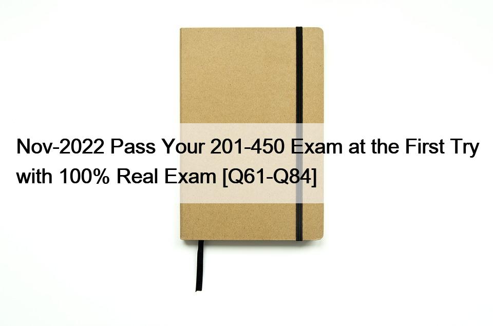 Nov-2022 Pass Your 201-450 Exam at the First Try with 100% Real Exam [Q61-Q84]