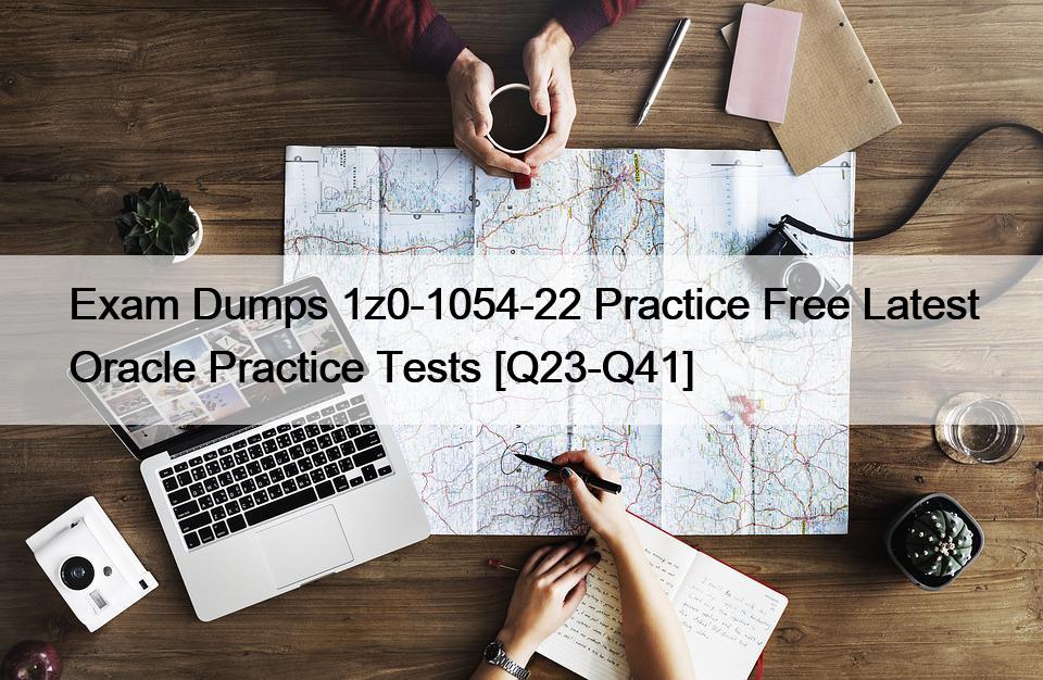 Exam Dumps 1z0-1054-22 Practice Free Latest Oracle Practice Tests [Q23-Q41]