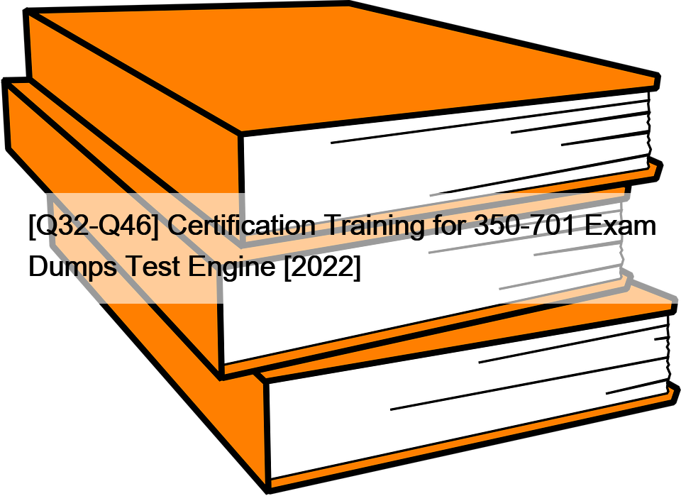 [Q32-Q46] Certification Training for 350-701 Exam Dumps Test Engine [2022]