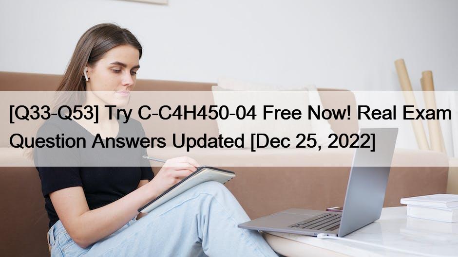 [Q33-Q53] Try C-C4H450-04 Free Now! Real Exam Question Answers Updated [Dec 25, 2022]