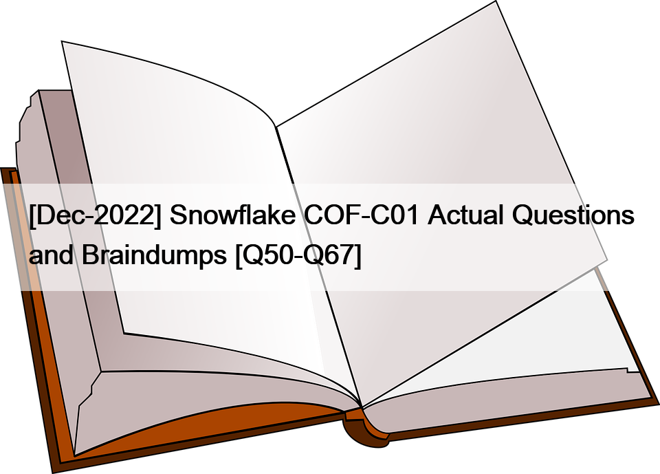 [Dec-2022] Snowflake COF-C01 Actual Questions and Braindumps [Q50-Q67]