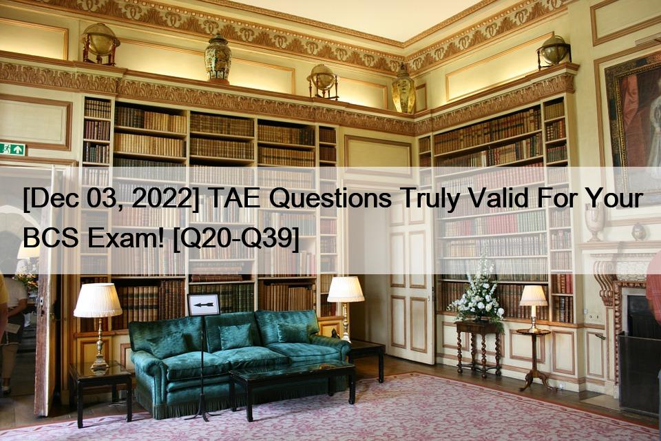 [Dec 03, 2022] TAE Questions Truly Valid For Your BCS Exam! [Q20-Q39]