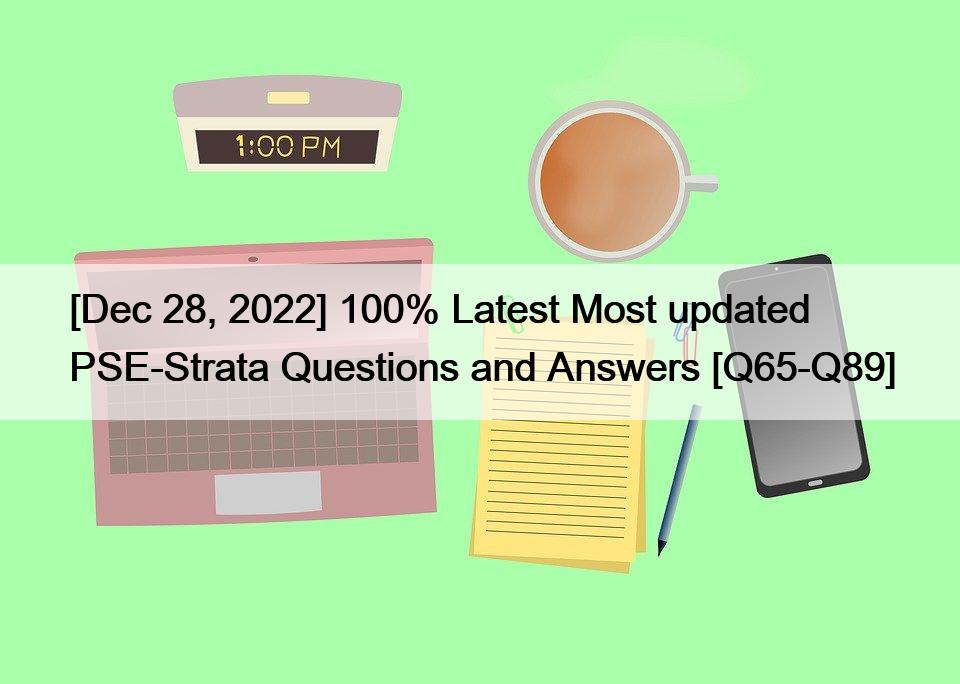 [Dec 28, 2022] 100% Latest Most updated PSE-Strata Questions and Answers [Q65-Q89]