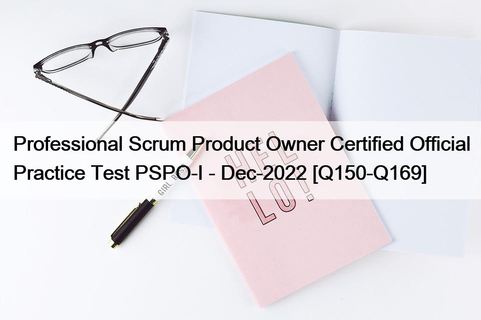 Professional Scrum Product Owner Certified Official Practice Test PSPO-I – Dec-2022 [Q150-Q169]