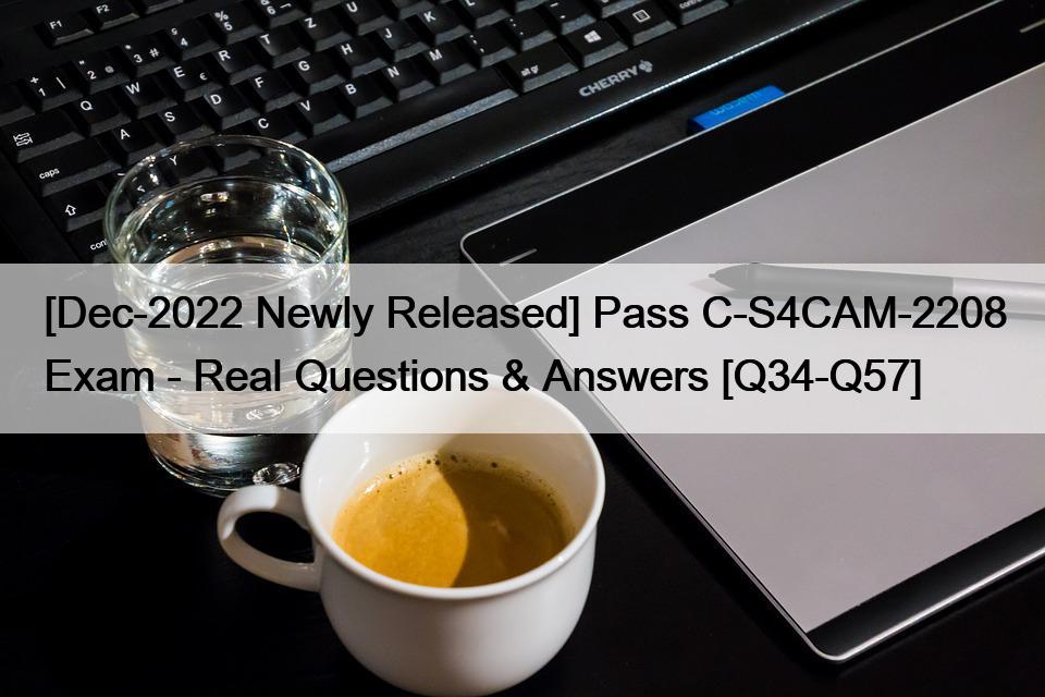 [Dec-2022 Newly Released] Pass C-S4CAM-2208 Exam – Real Questions & Answers [Q34-Q57]