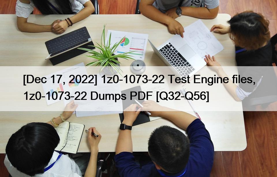 [Dec 17, 2022] 1z0-1073-22 Test Engine files, 1z0-1073-22 Dumps PDF [Q32-Q56]