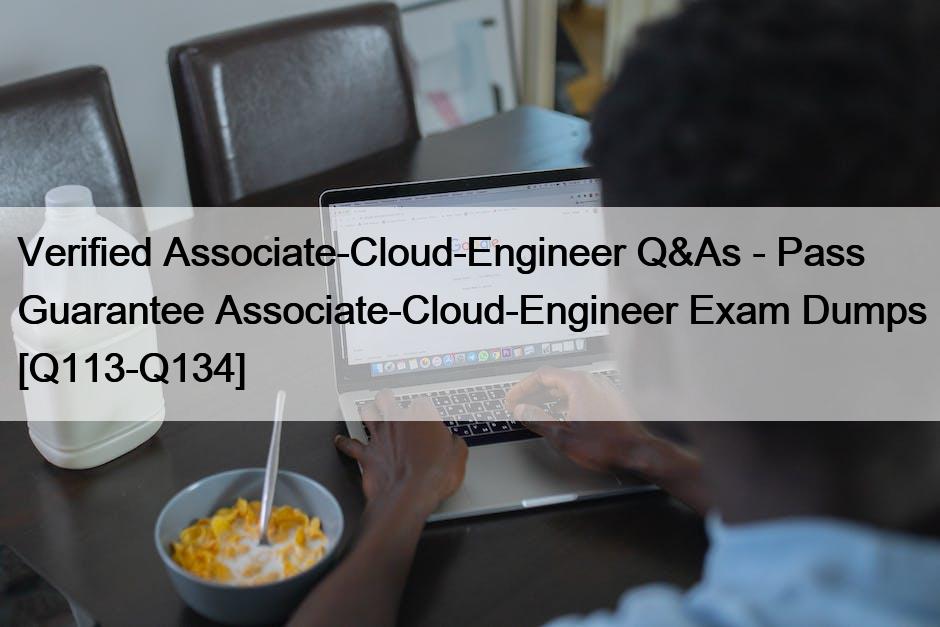 Verified Associate-Cloud-Engineer Q&As – Pass Guarantee Associate-Cloud-Engineer Exam Dumps [Q113-Q134]