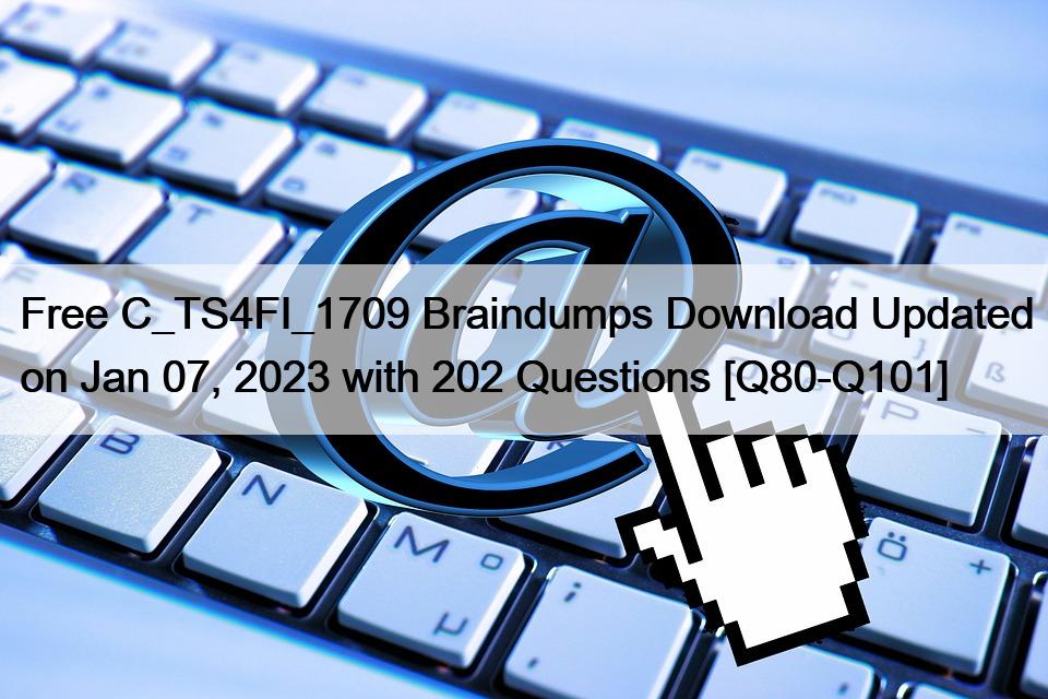 Free C_TS4FI_1709 Braindumps Download Updated on Jan 07, 2023 with 202 Questions [Q80-Q101]