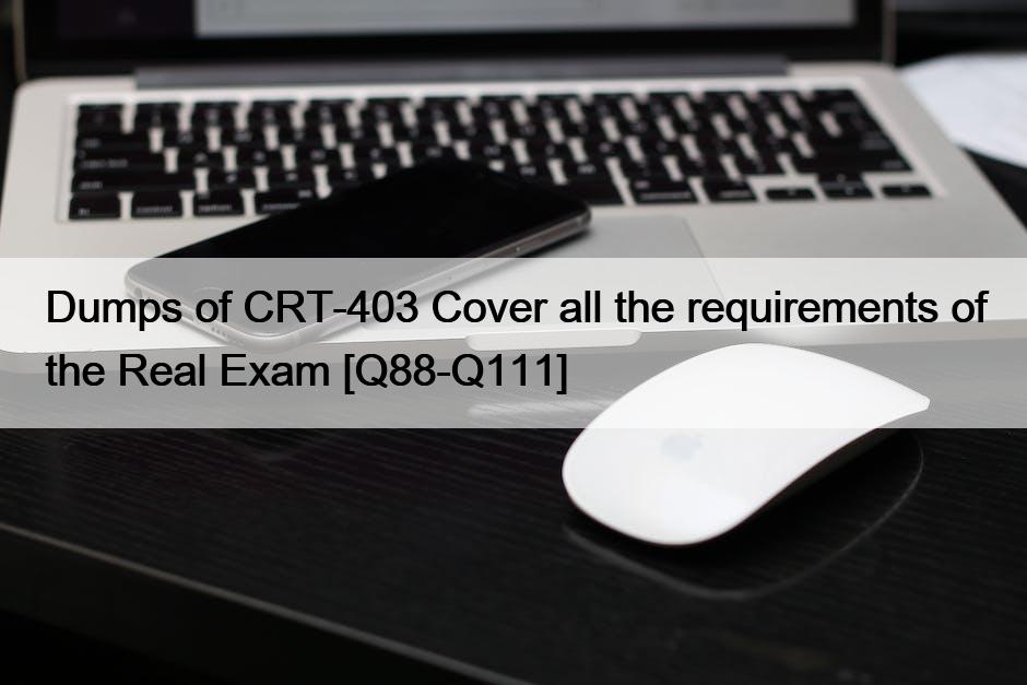 Dumps of CRT-403 Cover all the requirements of the Real Exam [Q88-Q111]