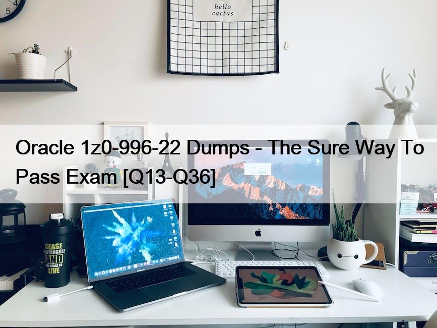 Oracle 1z0-996-22 Dumps – The Sure Way To Pass Exam [Q13-Q36]