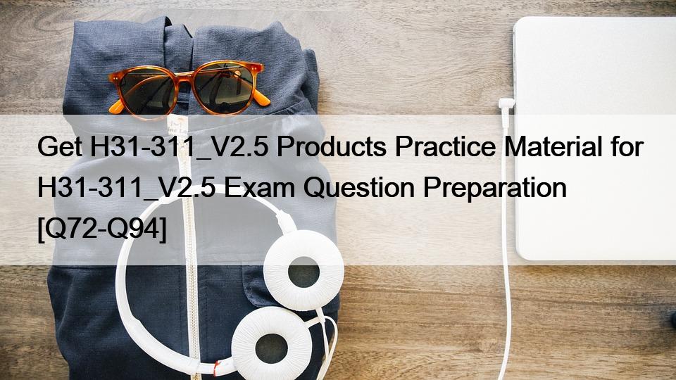 Get H31-311_V2.5 Products Practice Material for H31-311_V2.5 Exam Question Preparation [Q72-Q94]