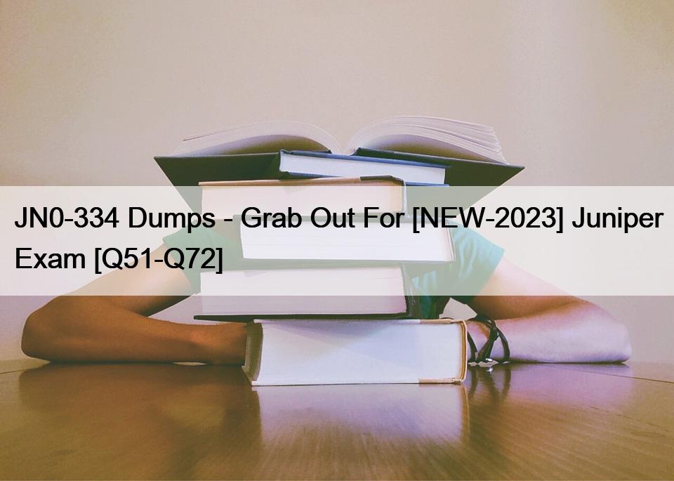 JN0-334 Dumps – Grab Out For [NEW-2023] Juniper Exam [Q51-Q72]