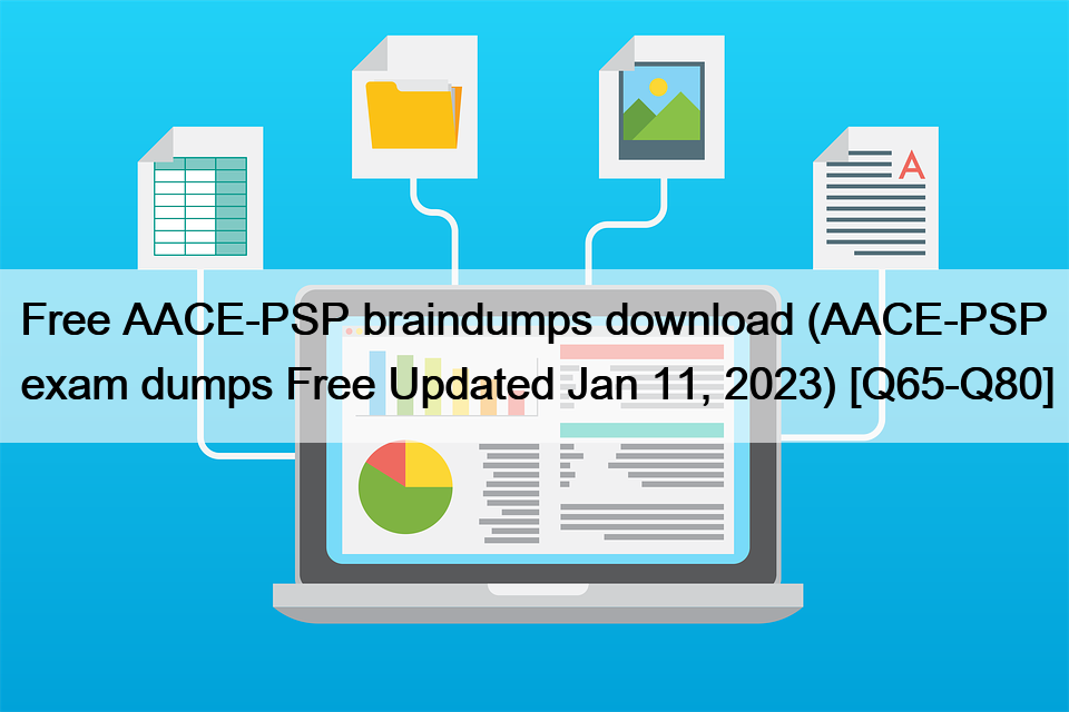 Free AACE-PSP braindumps download (AACE-PSP exam dumps Free Updated Jan 11, 2023) [Q65-Q80]