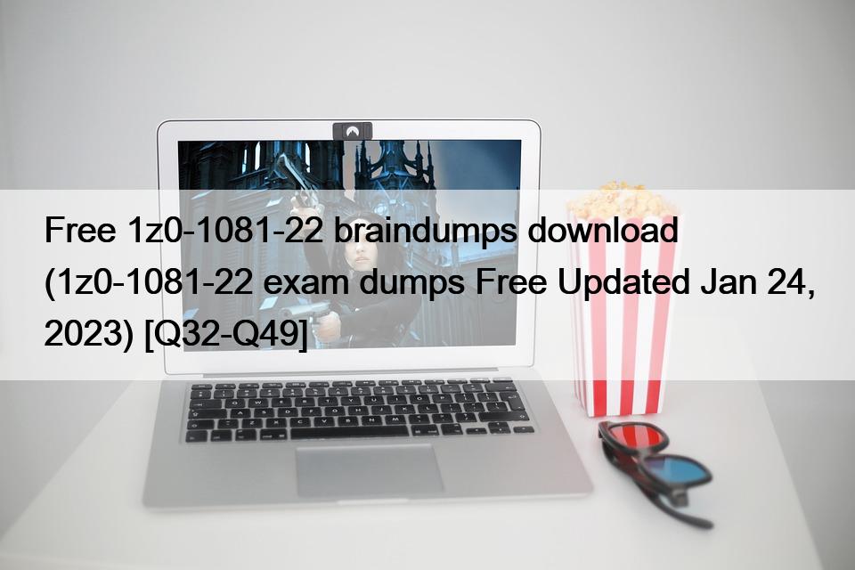 Free 1z0-1081-22 braindumps download (1z0-1081-22 exam dumps Free Updated Jan 24, 2023) [Q32-Q49]