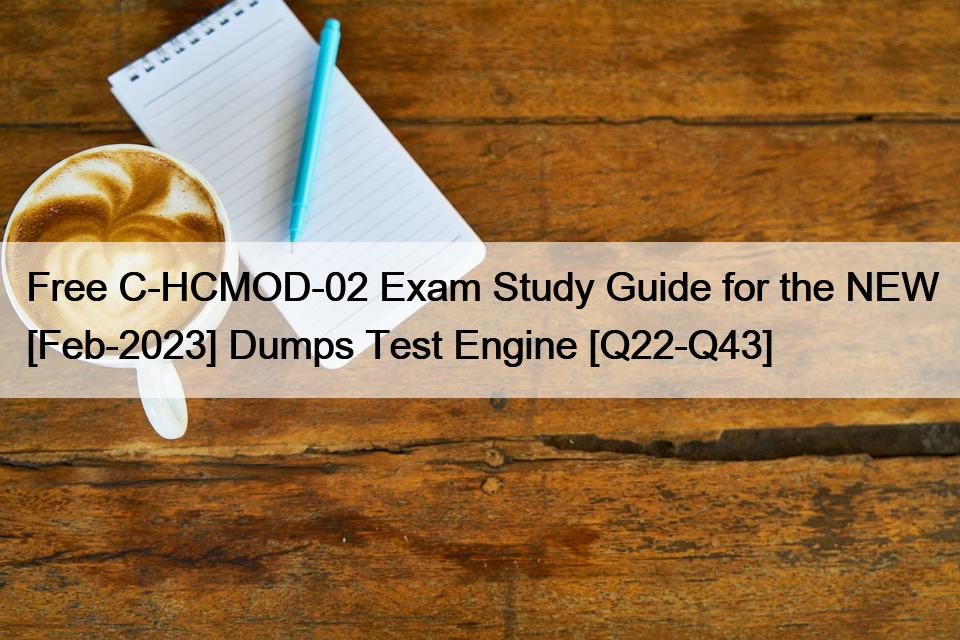 Free C-HCMOD-02 Exam Study Guide for the NEW [Feb-2023] Dumps Test Engine [Q22-Q43]