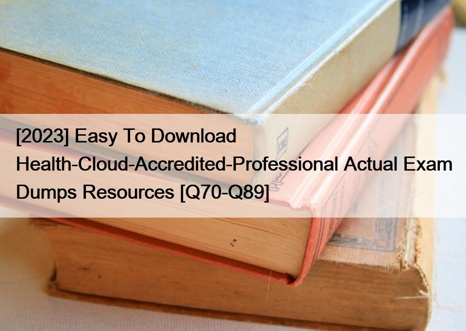 [2023] Easy To Download Health-Cloud-Accredited-Professional Actual Exam Dumps Resources [Q70-Q89]