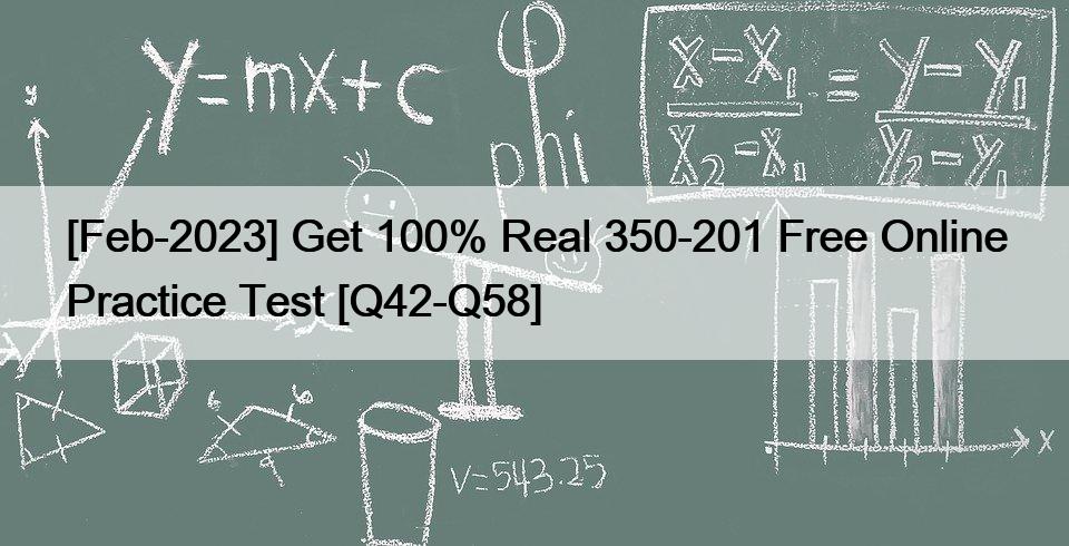 [Feb-2023] Get 100% Real 350-201 Free Online Practice Test [Q42-Q58]