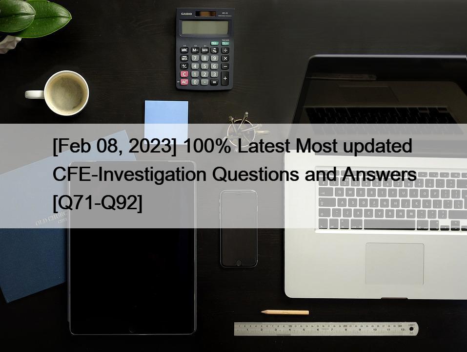 [Feb 08, 2023] 100% Latest Most updated CFE-Investigation Questions and Answers [Q71-Q92]