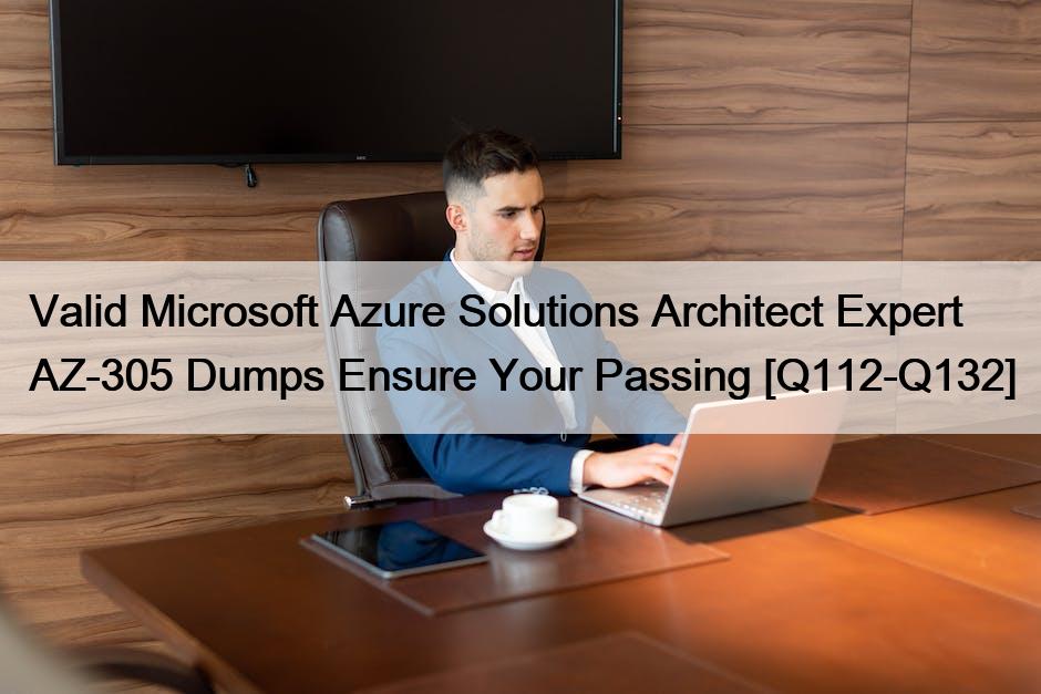 Valid Microsoft Azure Solutions Architect Expert AZ-305 Dumps Ensure Your Passing [Q112-Q132]