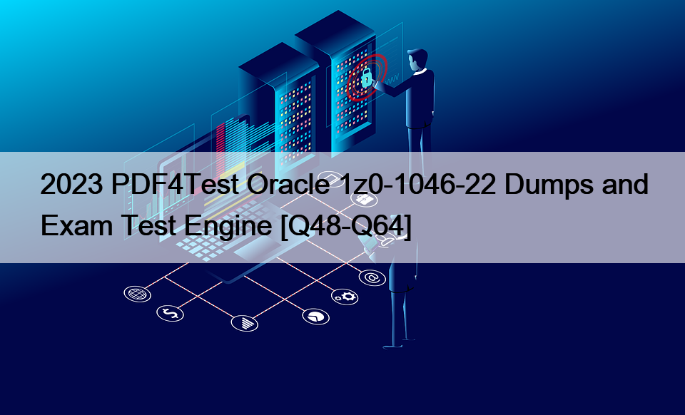 2023 PDF4Test Oracle 1z0-1046-22 Dumps and Exam Test Engine [Q48-Q64]