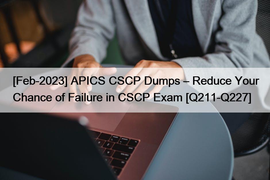 [Feb-2023] APICS CSCP Dumps – Reduce Your Chance of Failure in CSCP Exam [Q211-Q227]