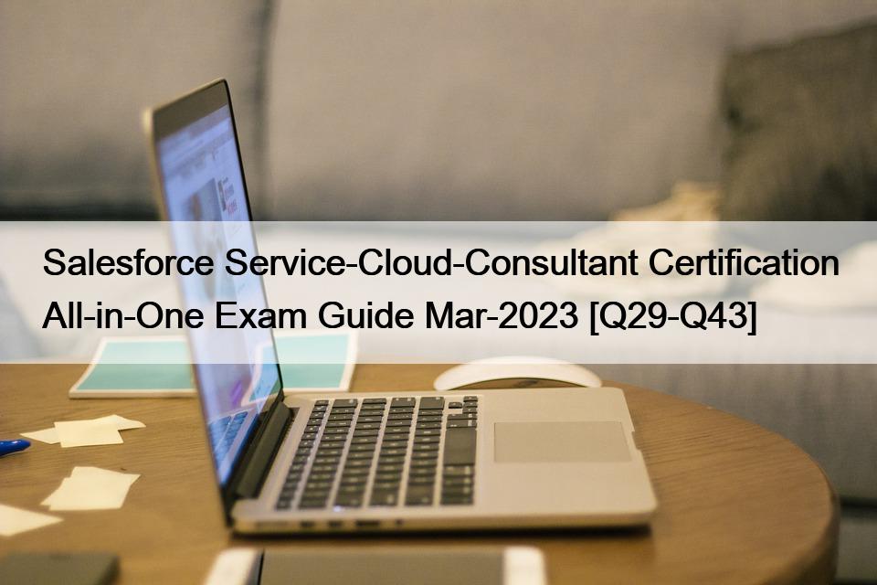 Salesforce Service-Cloud-Consultant Certification All-in-One Exam Guide Mar-2023 [Q29-Q43]