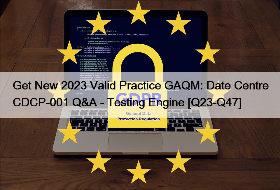 Get New 2023 Valid Practice GAQM: Date Centre CDCP-001 Q&A – Testing Engine [Q23-Q47]