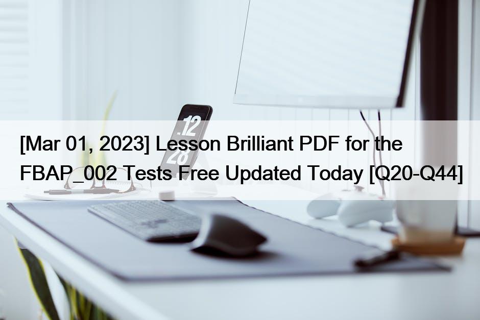 [Mar 01, 2023] Lesson Brilliant PDF for the FBAP_002 Tests Free Updated Today [Q20-Q44]