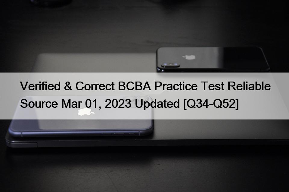 Verified & Correct BCBA Practice Test Reliable Source Mar 01, 2023 Updated [Q34-Q52]