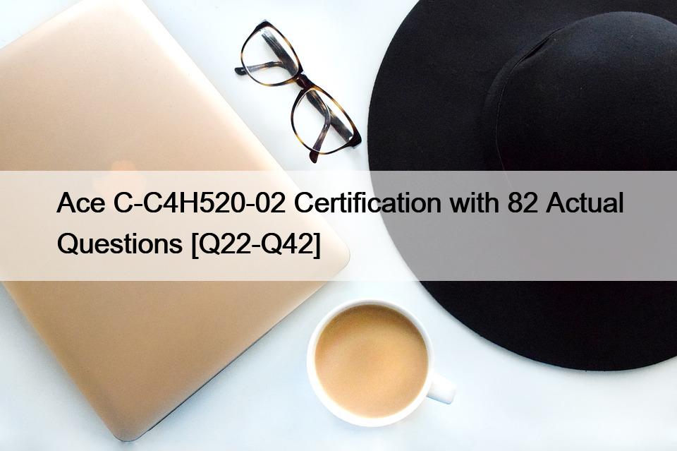 Ace C-C4H520-02 Certification with 82 Actual Questions [Q22-Q42]