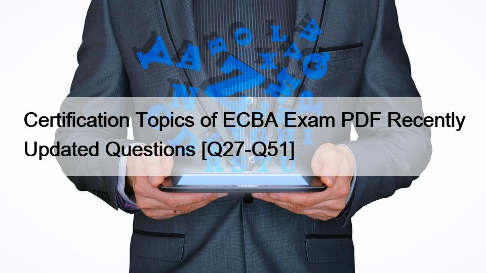 Certification Topics of ECBA Exam PDF Recently Updated Questions [Q27-Q51]