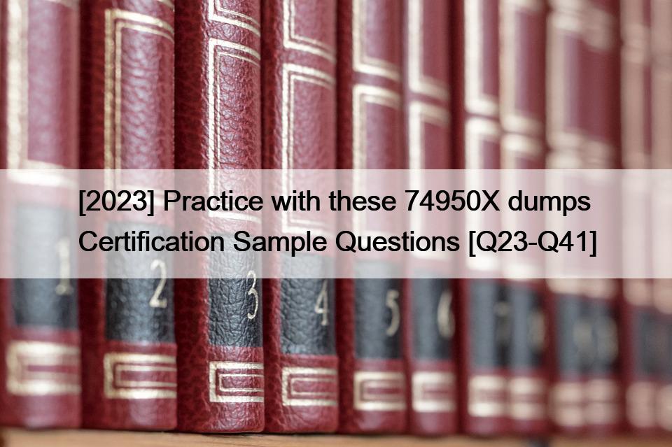 [2023] Practice with these 74950X dumps Certification Sample Questions [Q23-Q41]