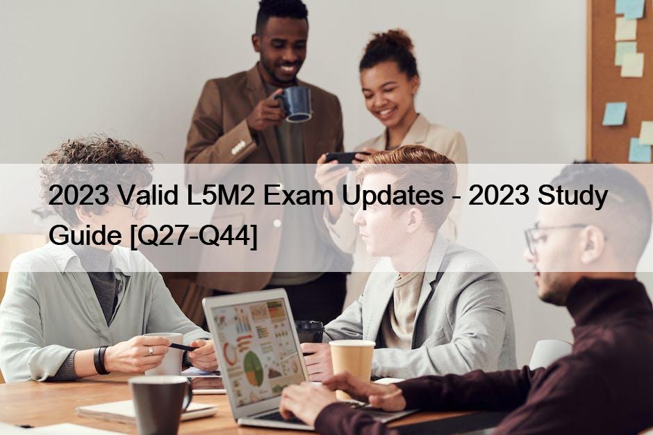 2023 Valid L5M2 Exam Updates – 2023 Study Guide [Q27-Q44]