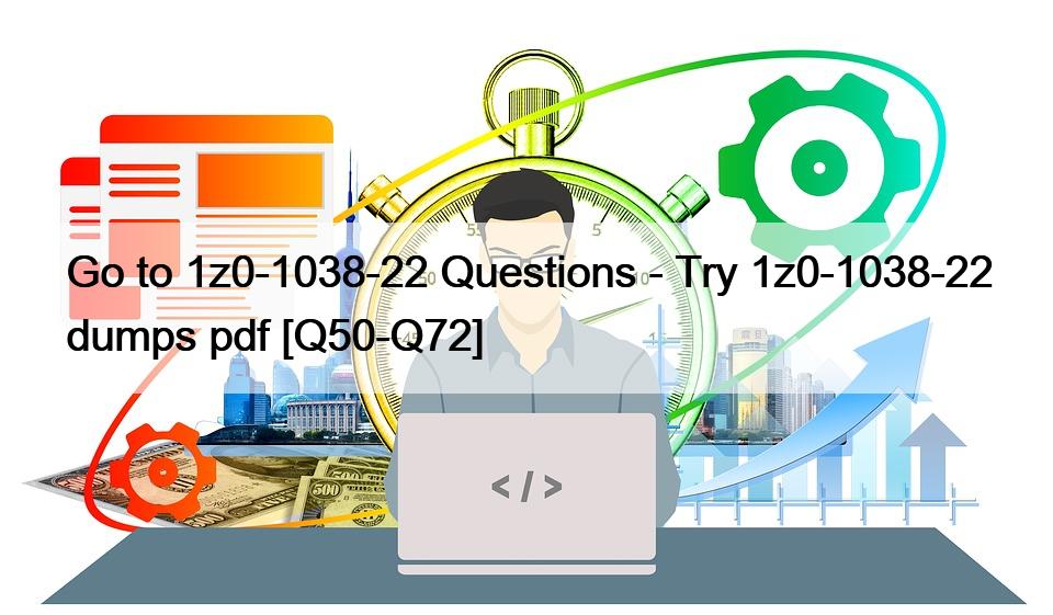 Go to 1z0-1038-22 Questions – Try 1z0-1038-22 dumps pdf [Q50-Q72]