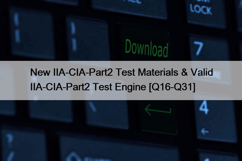 New IIA-CIA-Part2 Test Materials & Valid IIA-CIA-Part2 Test Engine [Q16-Q31]