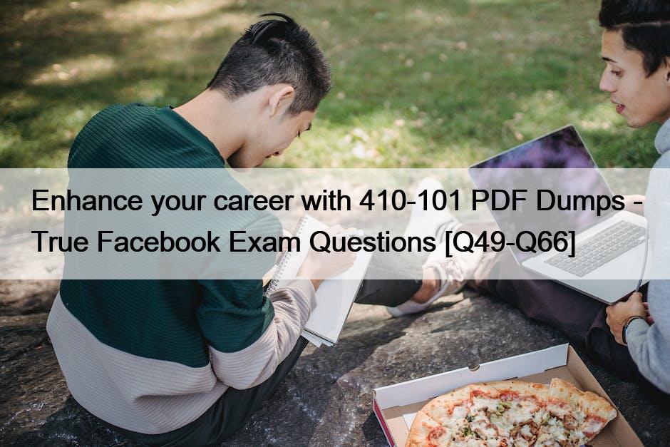 Enhance your career with 410-101 PDF Dumps – True Facebook Exam Questions [Q49-Q66]