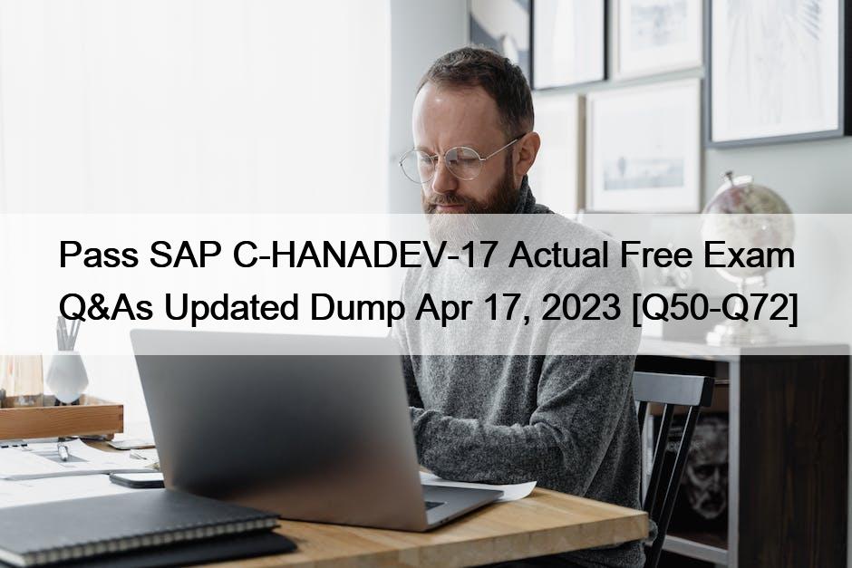 Pass SAP C-HANADEV-17 Actual Free Exam Q&As Updated Dump Apr 17, 2023 [Q50-Q72]