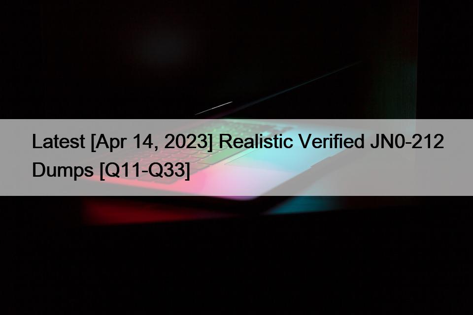 Latest [Apr 14, 2023] Realistic Verified JN0-212 Dumps [Q11-Q33]