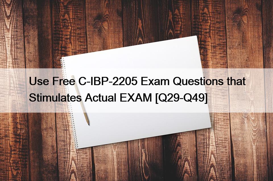 Use Free C-IBP-2205 Exam Questions that Stimulates Actual EXAM [Q29-Q49]