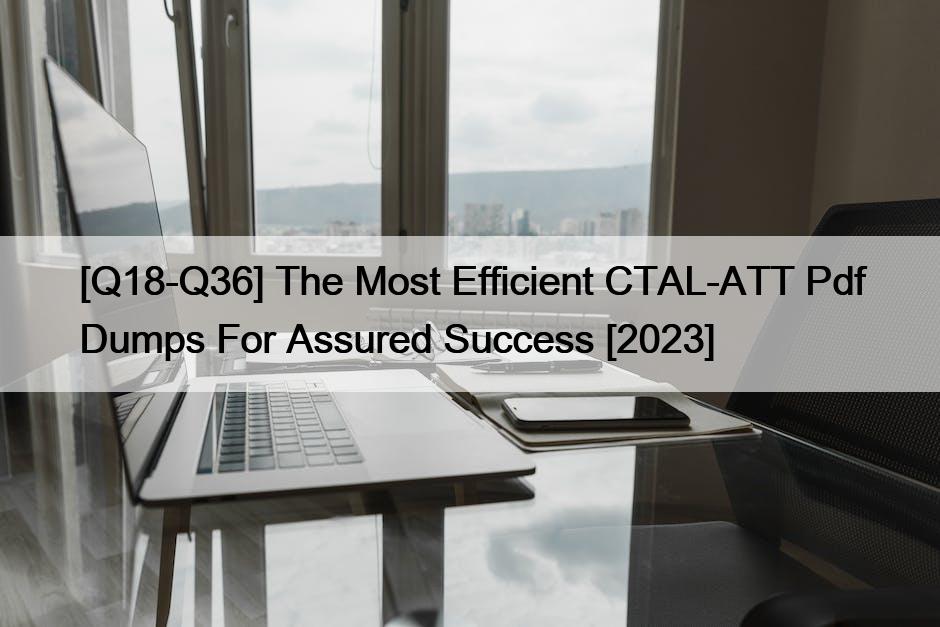 [Q18-Q36] The Most Efficient CTAL-ATT Pdf Dumps For Assured Success [2023]