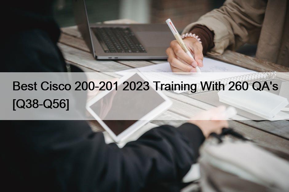 Best Cisco 200-201 2023 Training With 260 QA’s [Q38-Q56]