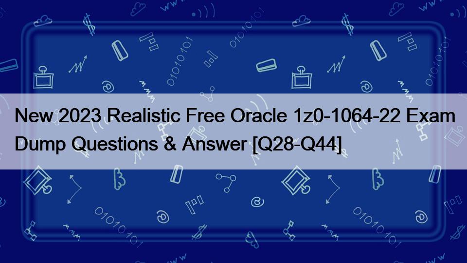 New 2023 Realistic Free Oracle 1z0-1064-22 Exam Dump Questions & Answer [Q28-Q44]