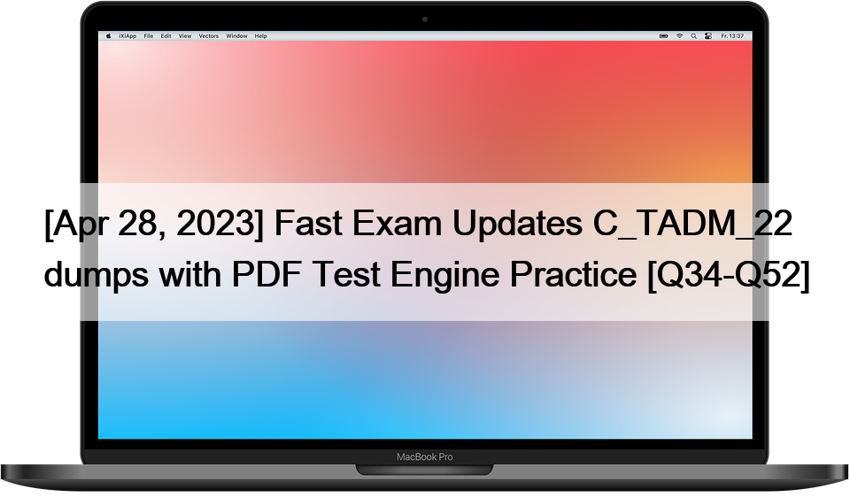 [Apr 28, 2023] Fast Exam Updates C_TADM_22 dumps with PDF Test Engine Practice [Q34-Q52]