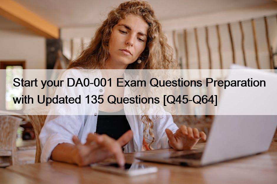 Start your DA0-001 Exam Questions Preparation with Updated 135 Questions [Q45-Q64]